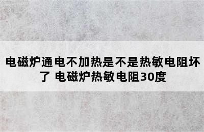 电磁炉通电不加热是不是热敏电阻坏了 电磁炉热敏电阻30度